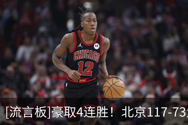 [流言板]豪取4连胜！北京117-73大胜广州44分，上一场大胜深圳58分